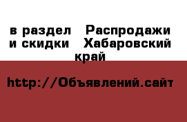  в раздел : Распродажи и скидки . Хабаровский край